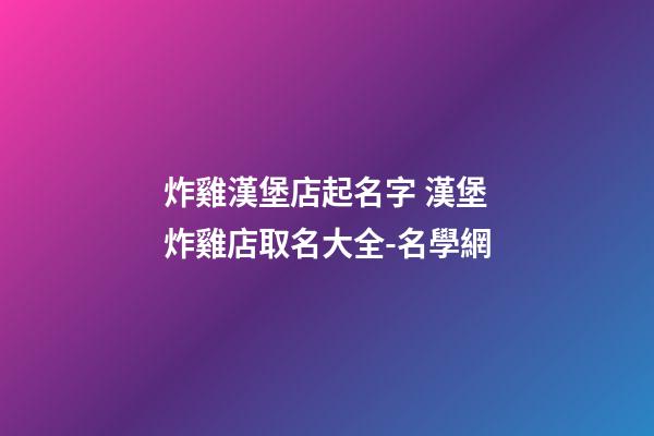 炸雞漢堡店起名字 漢堡炸雞店取名大全-名學網